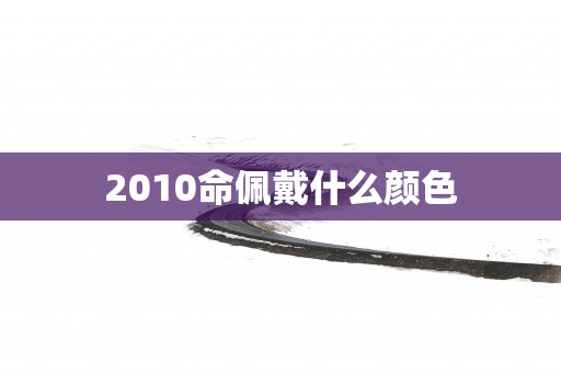 2010命佩戴什么颜色