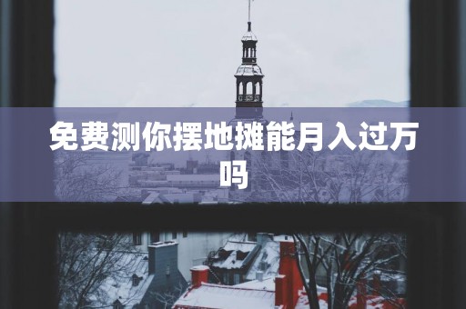 免费测你摆地摊能月入过万吗