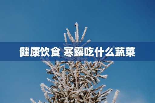 健康饮食 寒露吃什么蔬菜