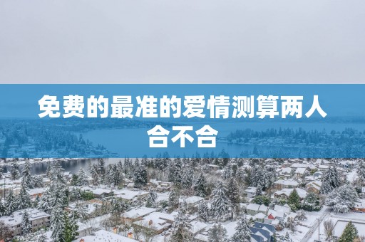 免费的最准的爱情测算两人合不合