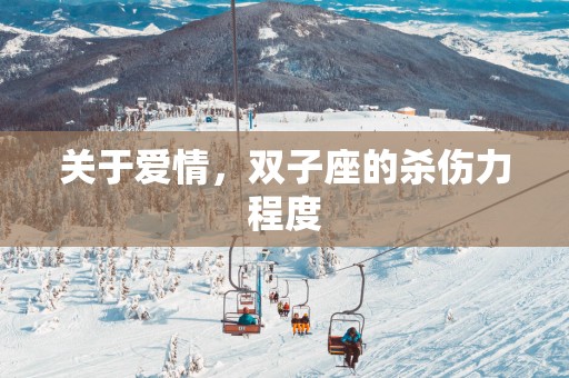关于爱情，双子座的杀伤力程度
