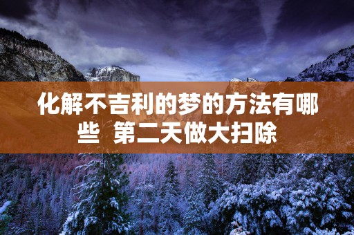 化解不吉利的梦的方法有哪些  第二天做大扫除