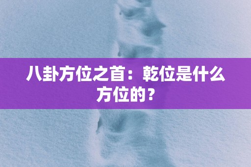 八卦方位之首：乾位是什么方位的？