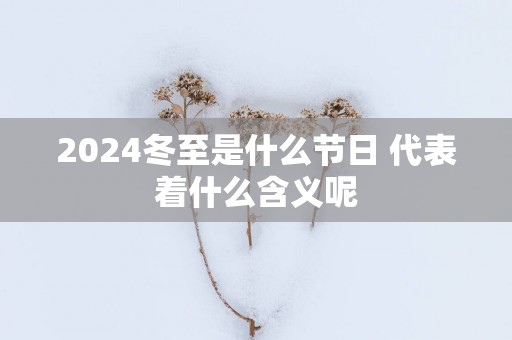 2025冬至是什么节日 代表着什么含义呢