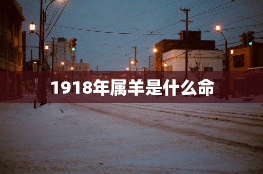 1918年属羊是什么命