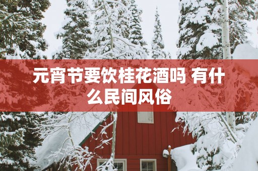 元宵节要饮桂花酒吗 有什么民间风俗