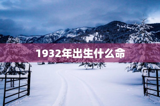 1932年出生什么命