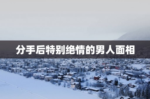 分手后特别绝情的男人面相