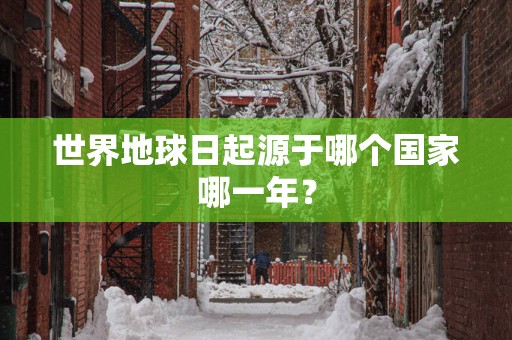 世界地球日起源于哪个国家哪一年？