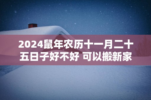 2025蛇年农历十一月二十五日子好不好 可以搬新家吗