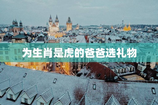 为生肖是虎的爸爸选礼物