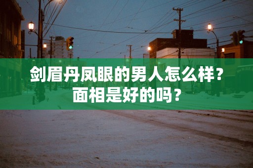 剑眉丹凤眼的男人怎么样？面相是好的吗？