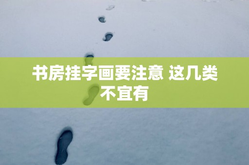 书房挂字画要注意 这几类不宜有