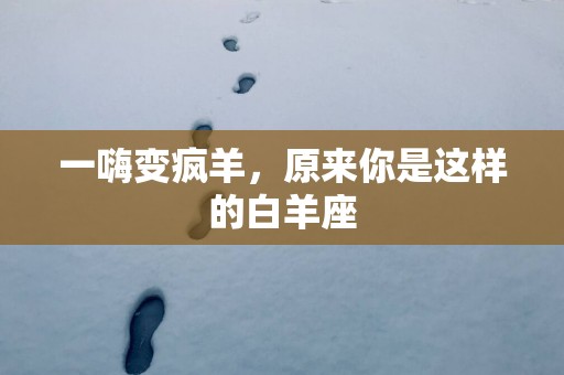 一嗨变疯羊，原来你是这样的白羊座