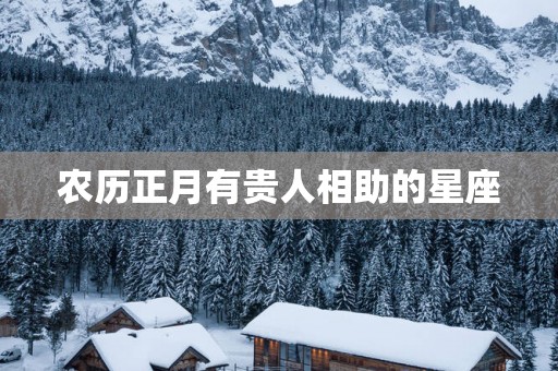 农历正月有贵人相助的星座