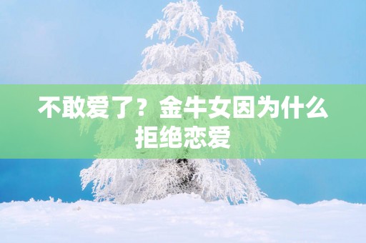 不敢爱了？金牛女因为什么拒绝恋爱
