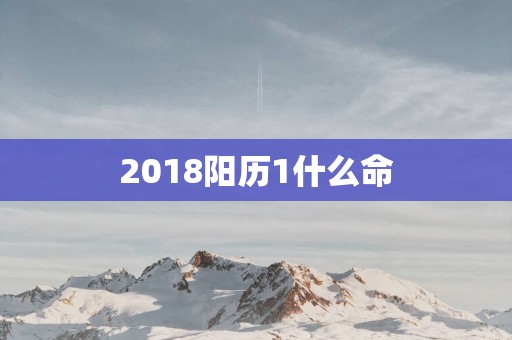 2018阳历1什么命