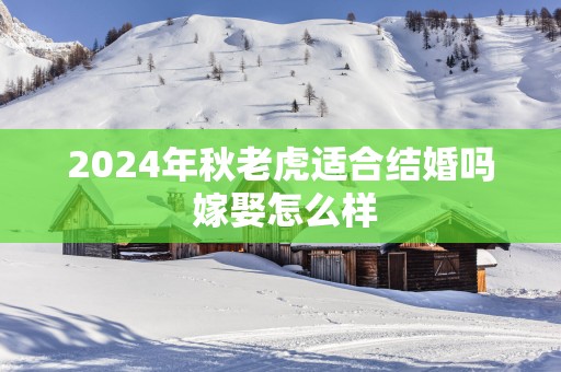 2025年秋老虎适合结婚吗 嫁娶怎么样