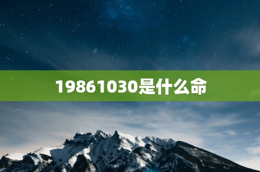 19861030是什么命