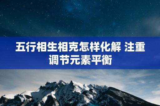 五行相生相克怎样化解 注重调节元素平衡