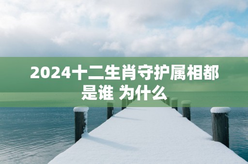 2025十二生肖守护属相都是谁 为什么
