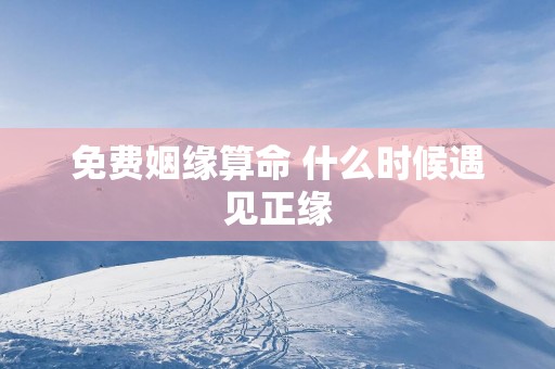 免费姻缘算命 什么时候遇见正缘