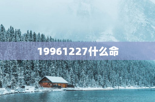 19961227什么命
