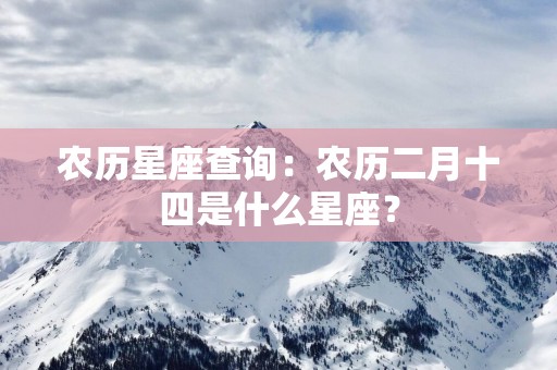 农历星座查询：农历二月十四是什么星座？