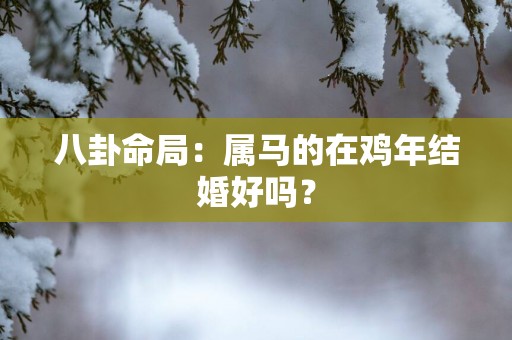 八卦命局：属马的在鸡年结婚好吗？
