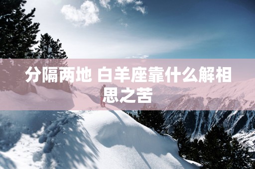 分隔两地 白羊座靠什么解相思之苦