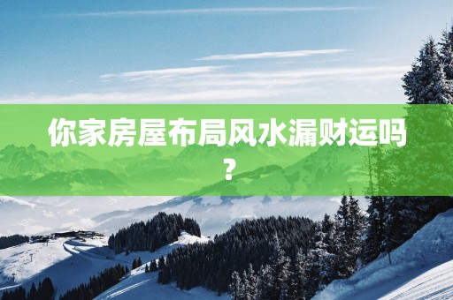你家房屋布局风水漏财运吗？