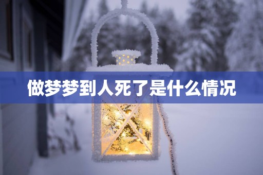 做梦梦到人死了是什么情况