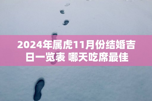 2025年属虎11月份结婚吉日一览表 哪天吃席最佳