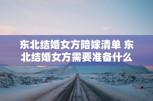 东北结婚女方陪嫁清单 东北结婚女方需要准备什么