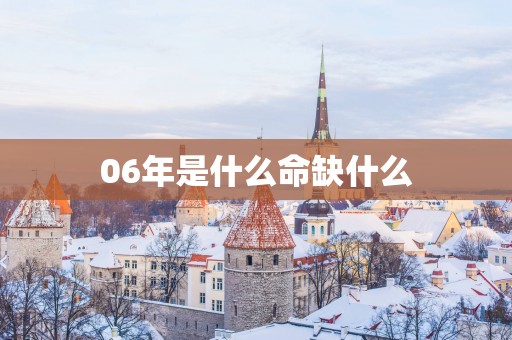06年是什么命缺什么