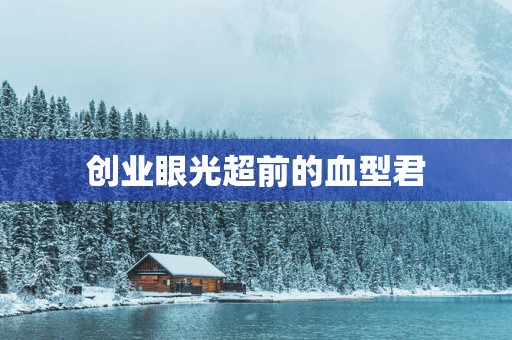创业眼光超前的血型君