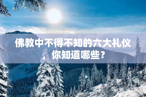 佛教中不得不知的六大礼仪，你知道哪些？