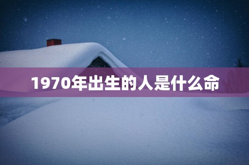 1970年出生的人是什么命