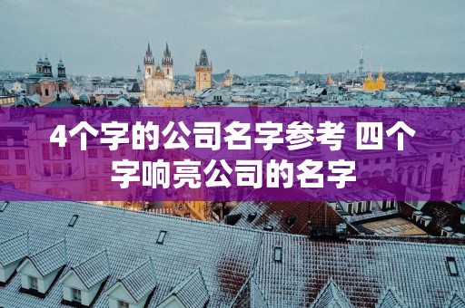 4个字的公司名字参考 四个字响亮公司的名字