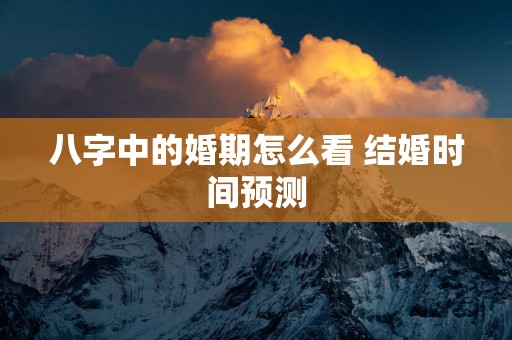 八字中的婚期怎么看 结婚时间预测