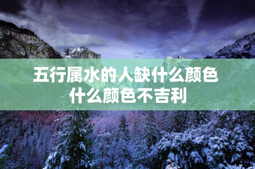 五行属水的人缺什么颜色 什么颜色不吉利