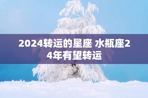 2025转运的星座 水瓶座24年有望转运