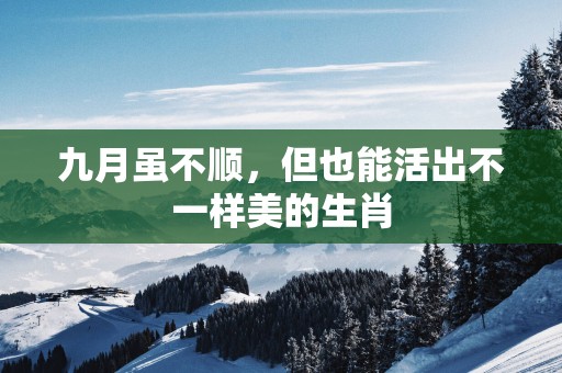 九月虽不顺，但也能活出不一样美的生肖