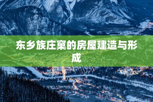 东乡族庄窠的房屋建造与形成