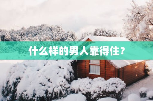 什么样的男人靠得住？
