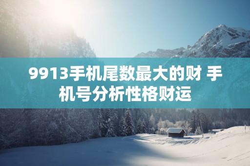 9913手机尾数最大的财 手机号分析性格财运