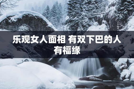 乐观女人面相 有双下巴的人有福缘
