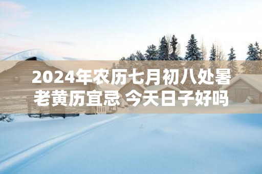 2025年农历七月初八处暑老黄历宜忌 今天日子好吗