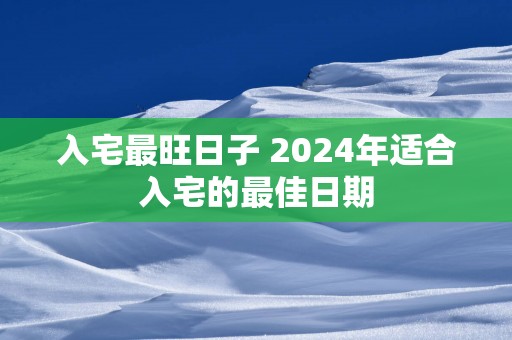 入宅最旺日子 2025年适合入宅的最佳日期