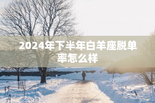 2025年下半年白羊座脱单率怎么样